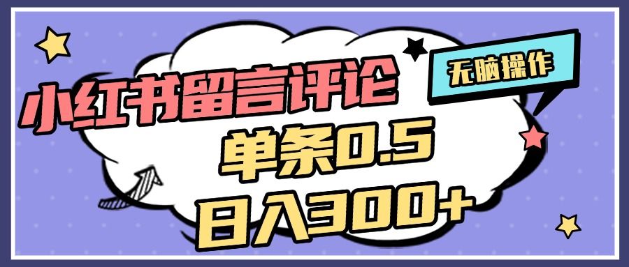 2025最新小红书评论单条0.5元，日入300＋，无上限，详细操作流程-靠谱项目库