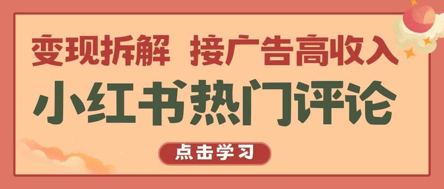 小红书热门评论，变现拆解，接广告高收入-靠谱项目库