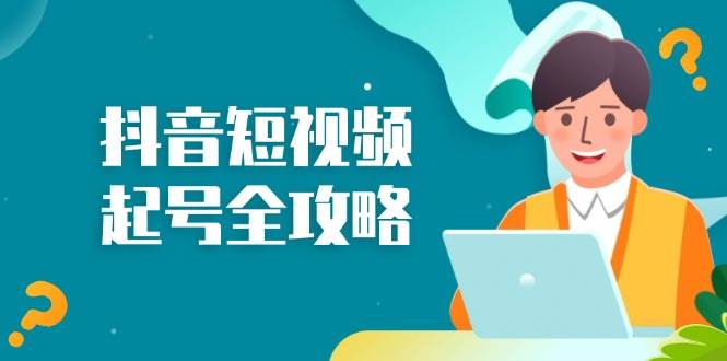 （13230期）抖音短视频起号全攻略：从算法原理到运营技巧，掌握起号流程与底层逻辑-靠谱项目库