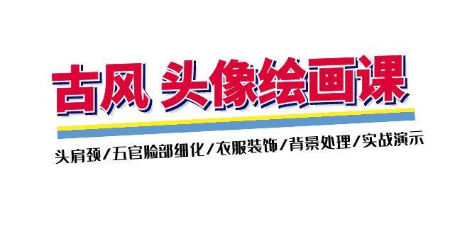 （11606期）古风-头像绘画课-2期：头肩颈/五官脸部细化/衣服装饰/背景处理/实战演示-靠谱项目库
