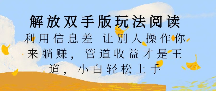 解放双手版玩法阅读，利用信息差让别人操作你来躺赚，管道收益才是王道，小白轻松上手-靠谱项目库