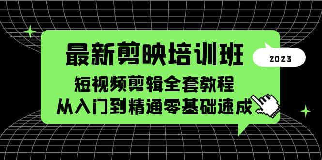 最新剪映培训班，短视频剪辑全套教程，从入门到精通零基础速成-靠谱项目库
