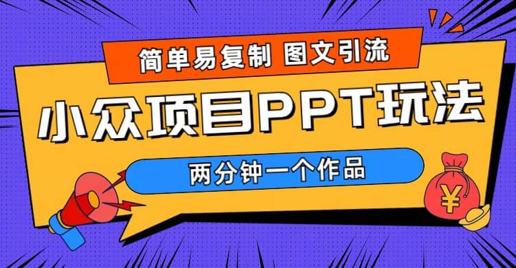 简单易复制 图文引流 两分钟一个作品 月入1W+小众项目PPT玩法 (教程+素材)-靠谱项目库