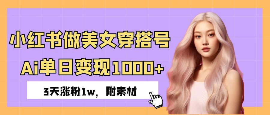 小红书做美女穿搭号，ai单日变现1000+，3天涨粉1w。-靠谱项目库