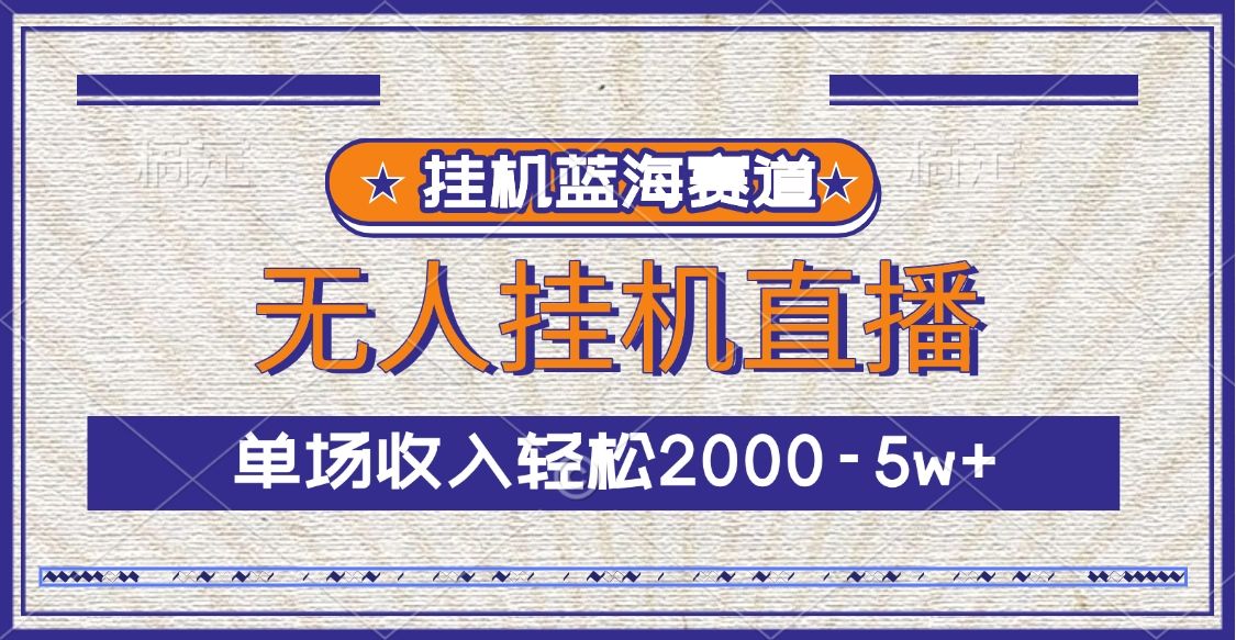 挂机蓝海赛道，无人挂机直播，单场收入轻松2000-5w+-靠谱项目库