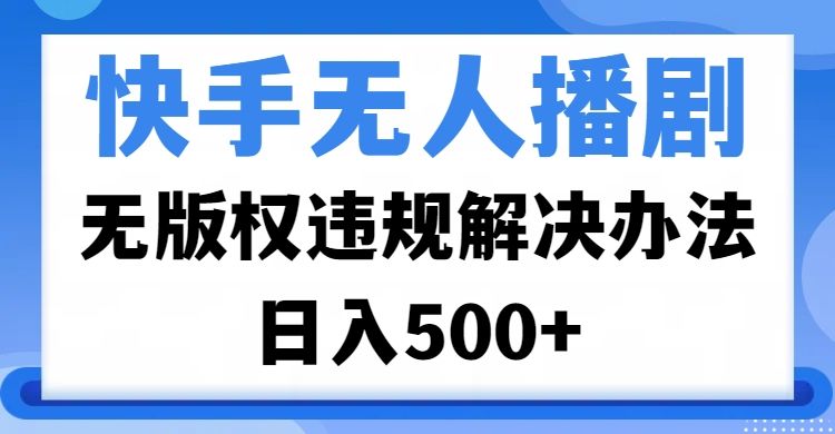 快手无人播剧，无版权违规解决办法，无人播剧日入500+-靠谱项目库