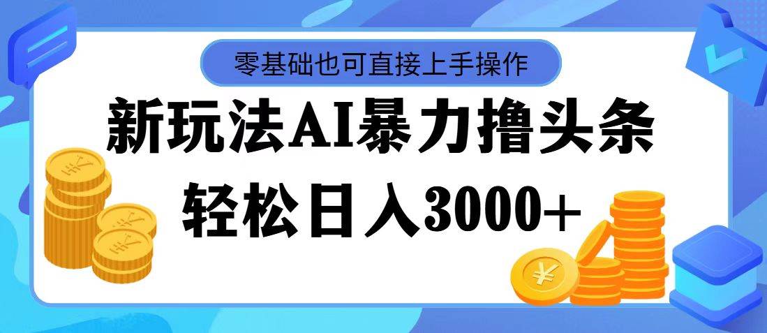 （11981期）最新玩法AI暴力撸头条，零基础也可轻松日入3000+，当天起号，第二天见...-靠谱项目库