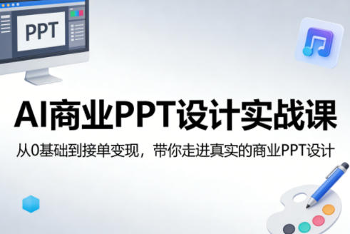 AI商业PPT设计实战课，从0基础到接单变现，带你走进真实的商业PPT设计-靠谱项目库