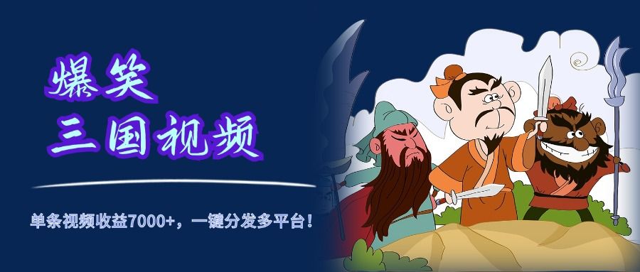 爆笑三国视频，5分钟制作，单条视频收益7000元+，一键分发多平台！-靠谱项目库