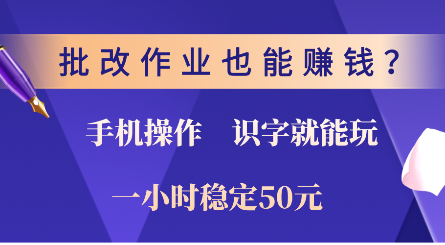 0门槛手机项目，改作业也能赚钱？识字就能玩！一小时稳定50元！-靠谱项目库
