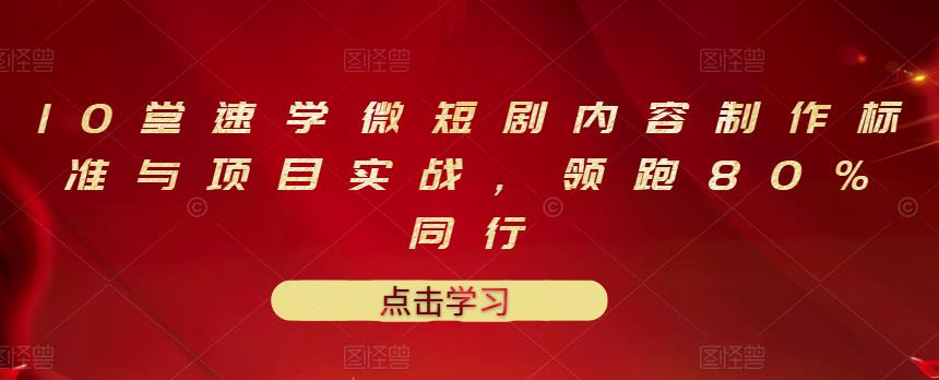 10堂速学微短剧内容制作标准与项目实战，领跑80%同行-靠谱项目库