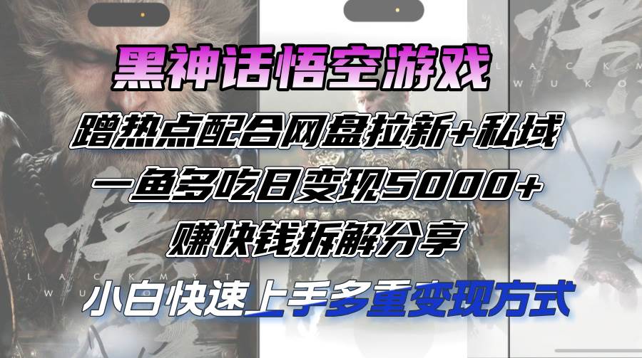 （12271期）黑神话悟空游戏蹭热点配合网盘拉新+私域，一鱼多吃日变现5000+赚快钱拆…-靠谱项目库