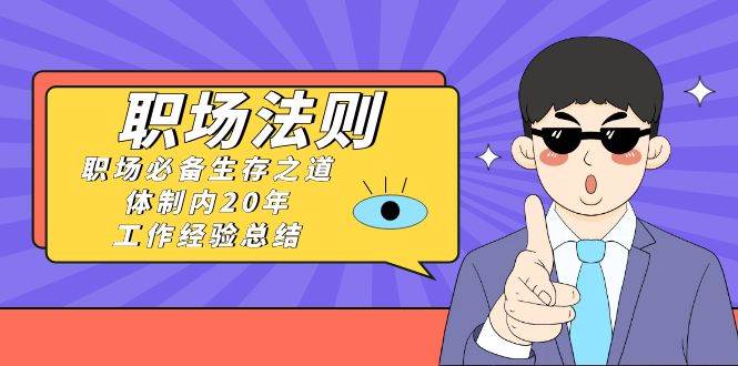 （8557期）《职场 法则》职场必备生存之道，体制内20年 工作经验总结（17节课）-靠谱项目库