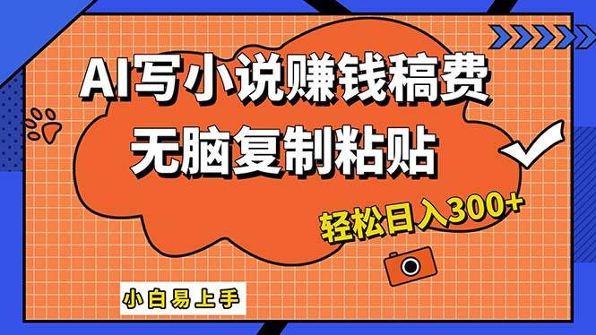AI一键智能写小说，只需复制粘贴，小白也能成为小说家 轻松日入300+-靠谱项目库