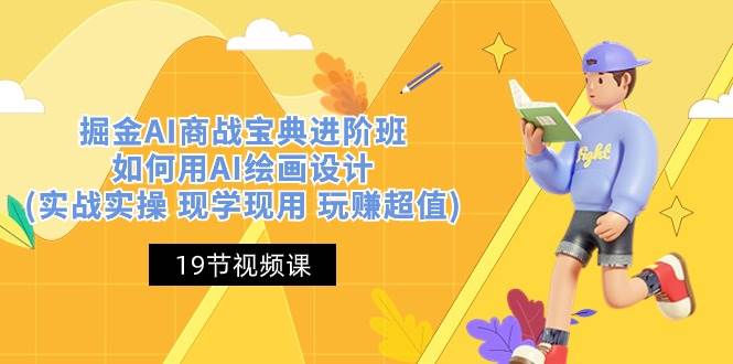 （10814期）掘金AI 商战 宝典 进阶班：如何用AI绘画设计(实战实操 现学现用 玩赚超值)-靠谱项目库