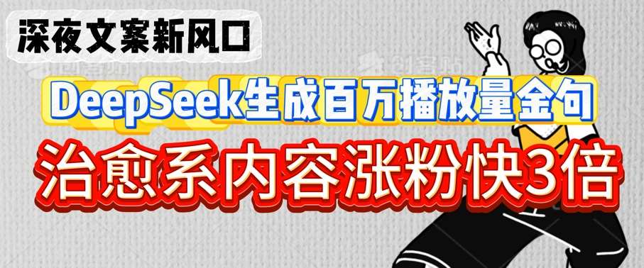深夜文案新风口：DeepSeek生成百万播放量金句，治愈系内容涨粉快3倍-靠谱项目库