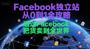 Facebook独立站从0到1全攻略，通过FacebboK把货卖到全世界-靠谱项目库