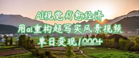 AI视觉疗愈经济：用ai重构超写实风景视频，单日变现多张-靠谱项目库