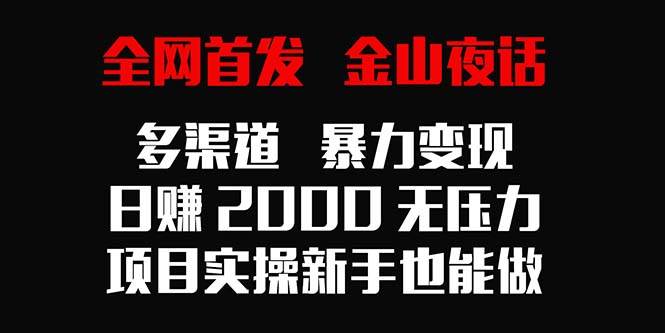 （9076期）全网首发，金山夜话多渠道暴力变现，日赚2000无压力，项目实操新手也能做-靠谱项目库