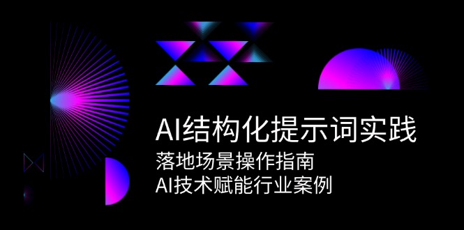 AI结构化提示词实践，落地场景操作指南，AI技术赋能行业案例-靠谱项目库