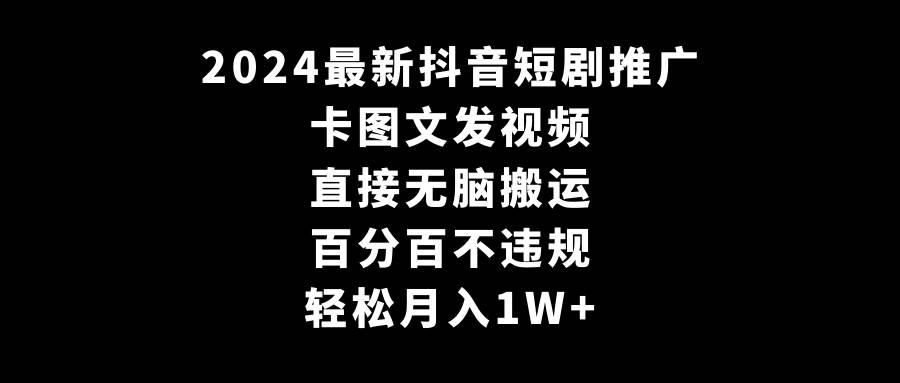 2024最新抖音短剧推广，卡图文发视频 直接无脑搬 百分百不违规 轻松月入1W+-靠谱项目库