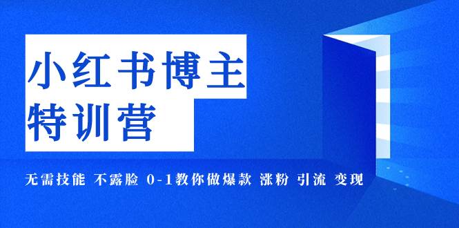 （7728期）小红书博主爆款特训营-11期 无需技能 不露脸 0-1教你做爆款 涨粉 引流 变现-靠谱项目库