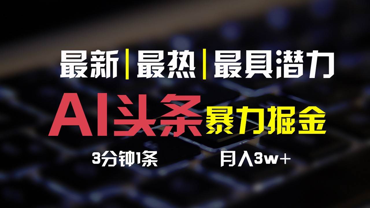AI头条3天必起号，简单无需经验，3分钟1条，一键多渠道发布，复制粘贴月入3W+-靠谱项目库