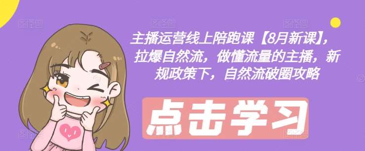 主播运营线上陪跑课【8月新课】，拉爆自然流，做懂流量的主播，新规政策下，自然流破圈攻略-靠谱项目库