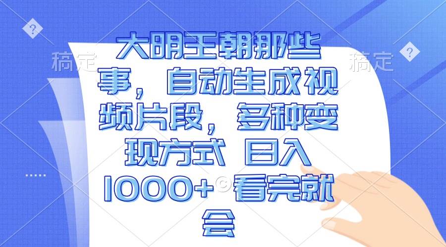 （13528期）大明王朝那些事，自动生成视频片段，多种变现方式 日入1000+ 看完就会-靠谱项目库