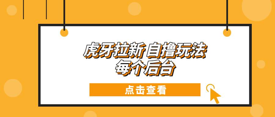 （13631期）虎牙拉新自撸玩法 每个后台每天100+-靠谱项目库