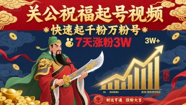 关公祝福起号视频，快速起千粉万粉号，7天涨粉3W-靠谱项目库