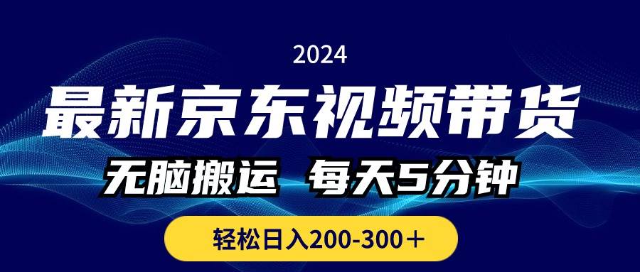 （10900期）最新京东视频带货，无脑搬运，每天5分钟 ， 轻松日入200-300＋-靠谱项目库