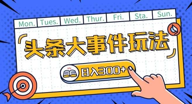 头条最新大事件玩法头条首发，可矩阵操作，单号日入一两张【揭秘】-靠谱项目库