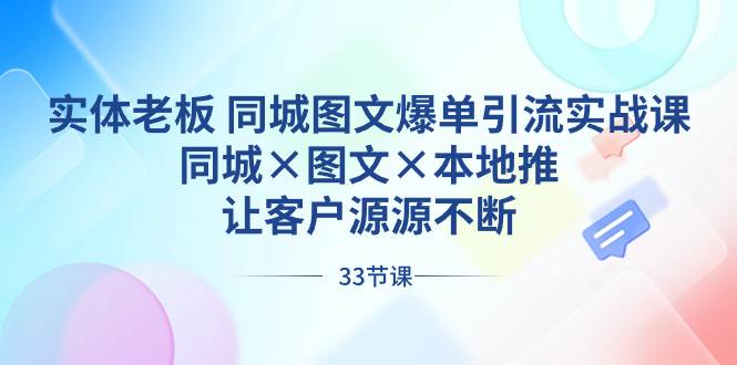 （8684期）实体老板 同城图文爆单引流实战课，同城×图文×本地推，让客户源源不断-靠谱项目库