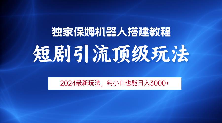 （9780期）2024短剧引流机器人玩法，小白月入3000+-靠谱项目库