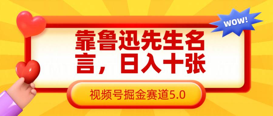 靠鲁迅先生名言，日入十张长期简单高效，视频号掘金赛道5.0-靠谱项目库