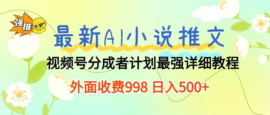 （10292期）最新AI小说推文视频号分成计划 最强详细教程  日入500+-靠谱项目库