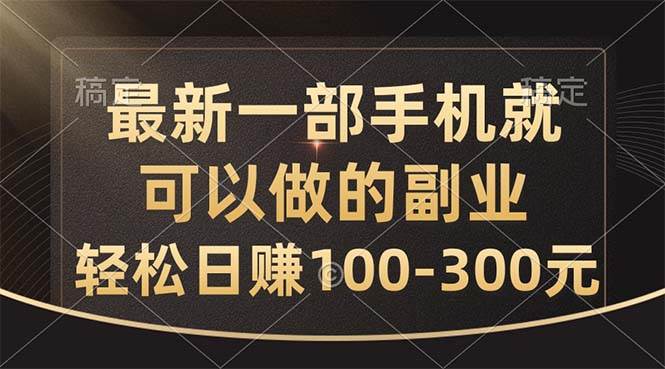 （10926期）最新一部手机就可以做的副业，轻松日赚100-300元-靠谱项目库