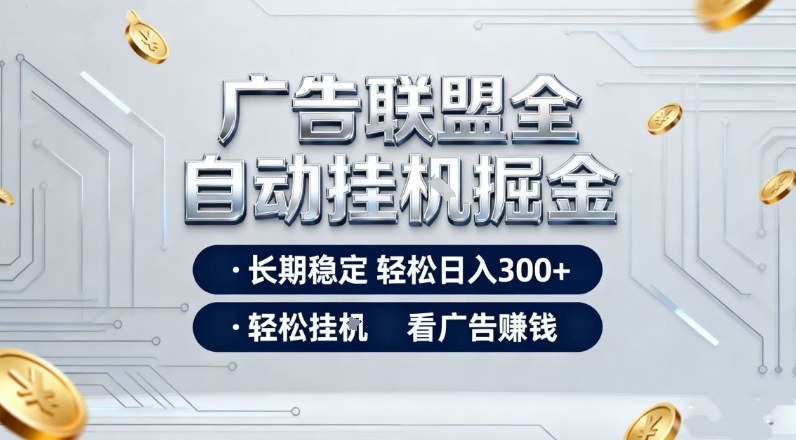 广告联盟全自动掘金，长期稳定轻松日入3张+，轻松挂G看广告賺米【揭秘】-靠谱项目库