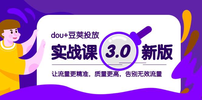 （8146期）dou+豆荚投放实战课3.0新版，让流量更精准，质量更高，告别无效流量-靠谱项目库