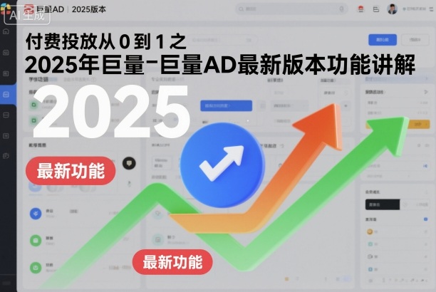 付费投放从0到1之2025年巨量AD最新版本功能讲解-靠谱项目库