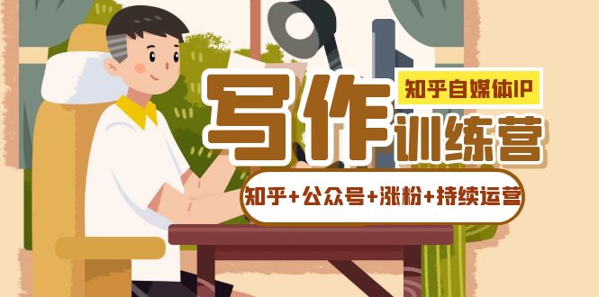 知乎-自媒体IP写作实操训练营：如何做知乎+公众号+涨粉+持续运营-靠谱项目库