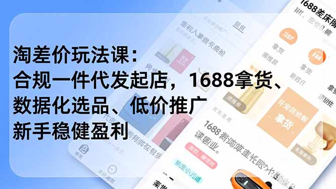 （16854期）淘差价玩法课：合规一件代发起店，1688拿货、数据化选品、低价推广，新手稳健盈利(更新12月)-靠谱项目库