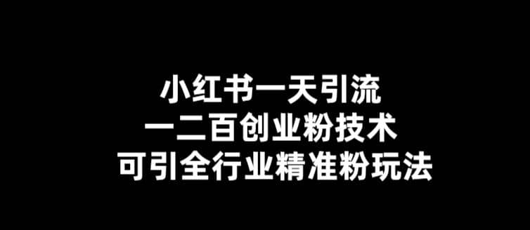 【引流必备】小红书一天引流一二百创业粉技术，可引全行业精准粉玩法-靠谱项目库