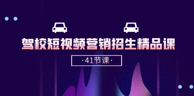 （10794期）驾校-短视频营销招生精品课：抖音推广技巧，抖音短视频招生（41节课）-靠谱项目库