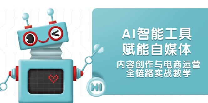 （14949期）AI智能工具赋能自媒体，内容创作与电商运营，全链路实战教学-靠谱项目库