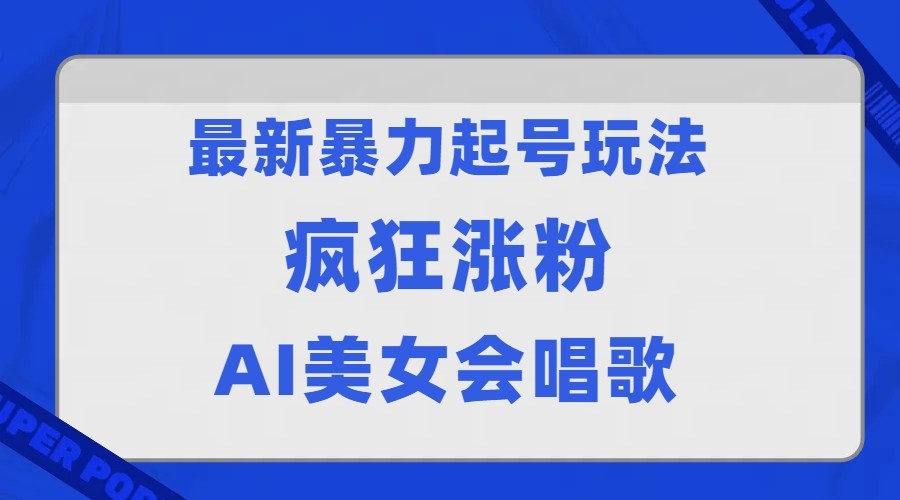 全网首发没有同行，最新暴力起号玩法，AI美女会唱歌，疯狂涨粉，早上车早吃肉！-靠谱项目库