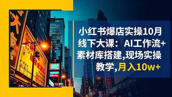 （16490期）小红书爆店实操10月线下大课：AI工作流+素材库搭建,现场实操教学,月入10w+-靠谱项目库