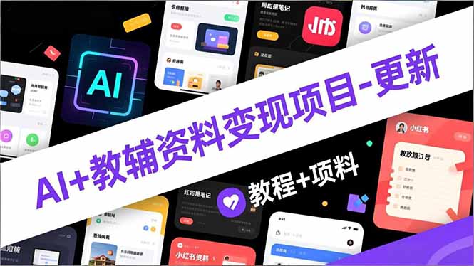 （16815期）AI+教辅资料变现项目-更新；AI生成+原创混剪+小红书爆款运营，新手月入2万+教程+资料-靠谱项目库