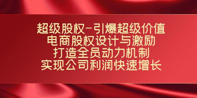 超级股权-引爆超级价值：电商股权设计与激励：打造全员动力机制 实现快速增长-靠谱项目库